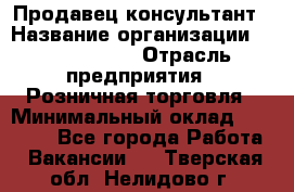 Продавец-консультант › Название организации ­ Calzedonia › Отрасль предприятия ­ Розничная торговля › Минимальный оклад ­ 23 000 - Все города Работа » Вакансии   . Тверская обл.,Нелидово г.
